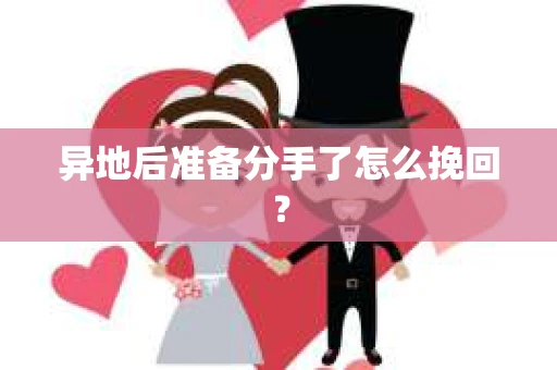 异地后准备分手了怎么挽回? 异地后准备分手了怎么挽回?
