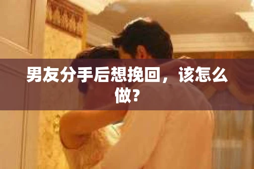 男友分手后想挽回，该怎么做？