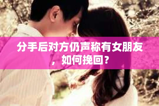 分手后对方仍声称有女朋友,如何挽回? 分手后对方仍声称有女朋友,如何挽回?