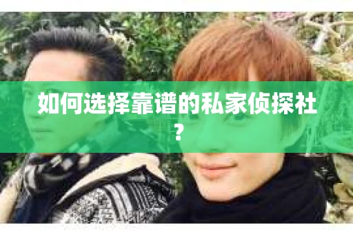 如何选择靠谱的私家侦探社？