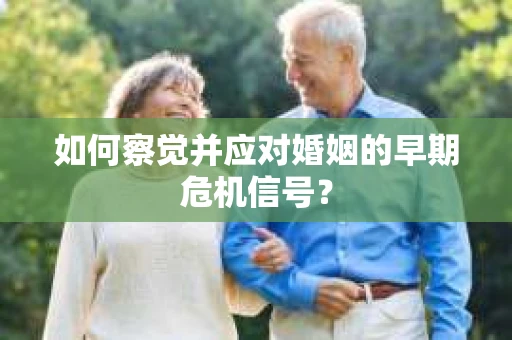 如何察觉并应对婚姻的早期危机信号？