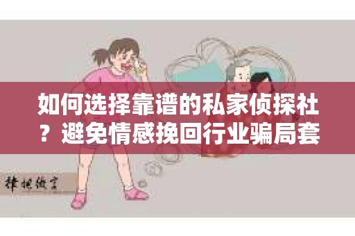 如何选择靠谱的私家侦探社?避免情感挽回行业骗局套路的实用指南 如何选择靠谱的私家侦探社?避免情感挽回行业骗局套路的实用指南