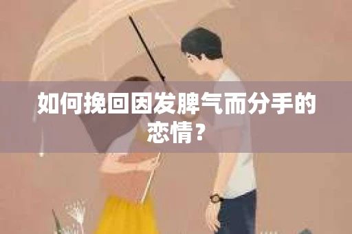 如何挽回因发脾气而分手的恋情? 如何挽回因发脾气而分手的恋情?