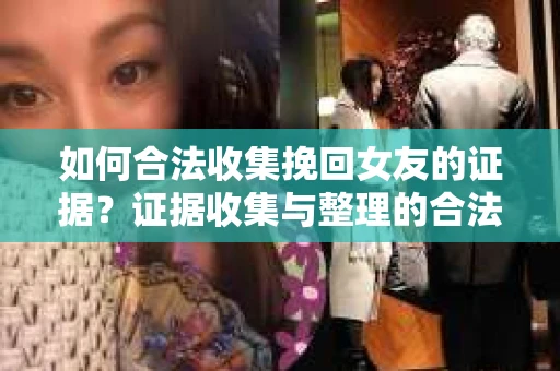 如何合法收集挽回女友的证据?证据收集与整理的合法策略怎么办? 如何合法收集挽回女友的证据?证据收集与整理的合法策略怎么办?