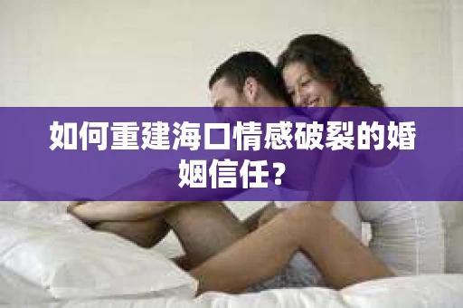 如何重建海口情感破裂的婚姻信任？