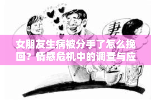 女朋友生病被分手了怎么挽回？情感危机中的调查与应对策略