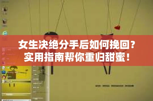 女生决绝分手后如何挽回？实用指南帮你重归甜蜜！