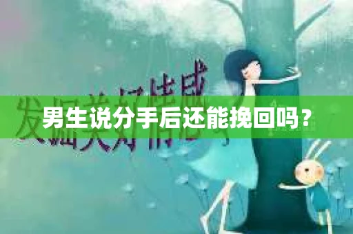 男生说分手后还能挽回吗? 男生说分手后还能挽回吗?