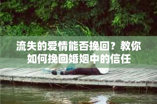 流失的爱情能否挽回?教你如何挽回婚姻中的信任 流失的爱情能否挽回?教你如何挽回婚姻中的信任