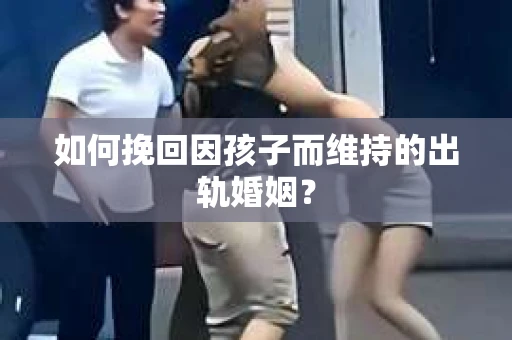 如何挽回因孩子而维持的出轨婚姻？