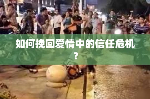 如何挽回爱情中的信任危机? 如何挽回爱情中的信任危机?