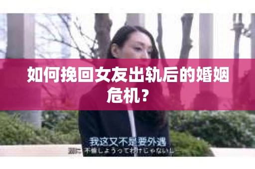 如何挽回女友出轨后的婚姻危机？