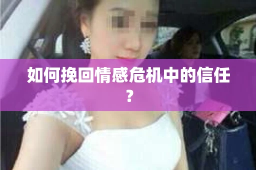 如何挽回情感危机中的信任? 如何挽回情感危机中的信任?