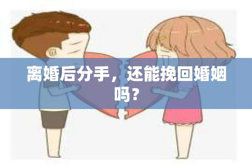 离婚后分手,还能挽回婚姻吗? 离婚后分手,还能挽回婚姻吗?