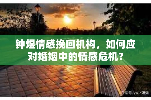 钟煜情感挽回机构，如何应对婚姻中的情感危机？