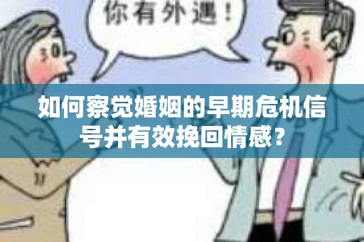 如何察觉婚姻的早期危机信号并有效挽回情感? 如何察觉婚姻的早期危机信号并有效挽回情感?