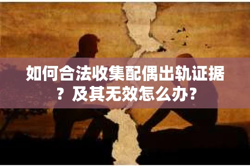 如何合法收集配偶出轨证据?及其无效怎么办? 如何合法收集配偶出轨证据?及其无效怎么办?