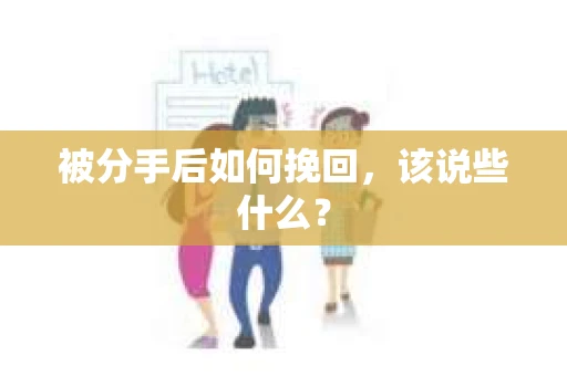 被分手后如何挽回,该说些什么? 被分手后如何挽回,该说些什么?
