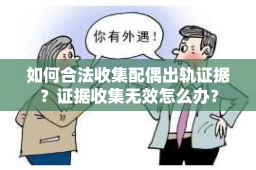 如何合法收集配偶出轨证据？证据收集无效怎么办？