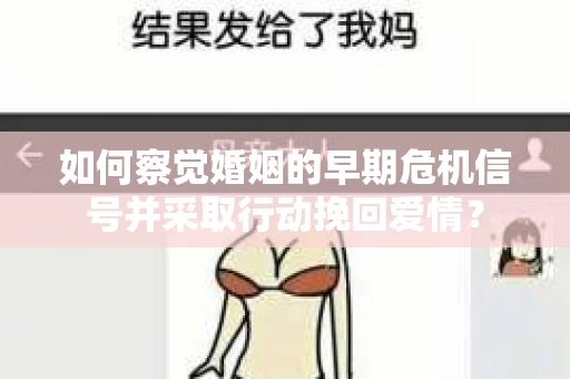如何察觉婚姻的早期危机信号并采取行动挽回爱情？