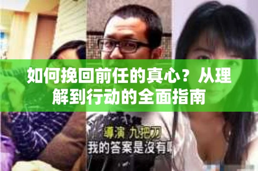 如何挽回前任的真心?从理解到行动的全面指南 如何挽回前任的真心?从理解到行动的全面指南