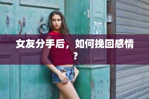 女友分手后，如何挽回感情？