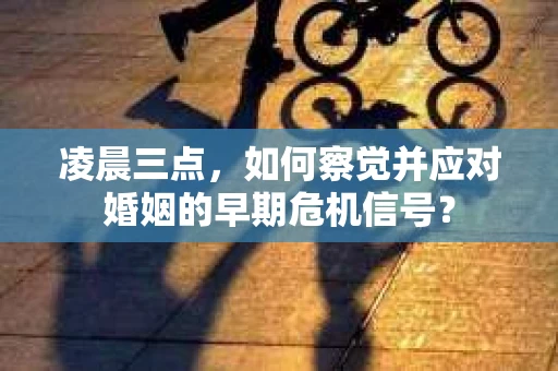 凌晨三点，如何察觉并应对婚姻的早期危机信号？