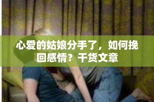 心爱的姑娘分手了，如何挽回感情？干货文章