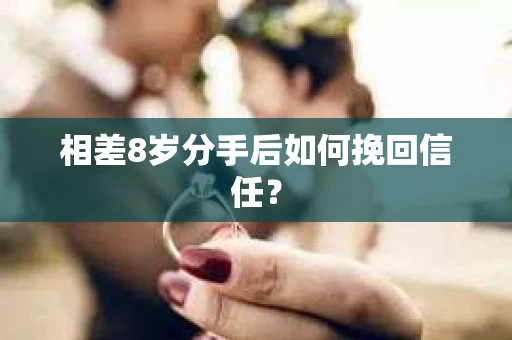 相差8岁分手后如何挽回信任? 相差8岁分手后如何挽回信任?
