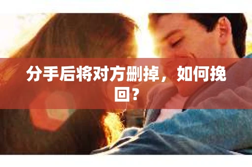 分手后将对方删掉，如何挽回？