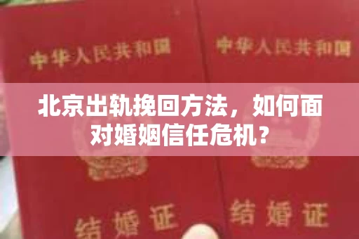 北京出轨挽回方法,如何面对婚姻信任危机? 北京出轨挽回方法,如何面对婚姻信任危机?