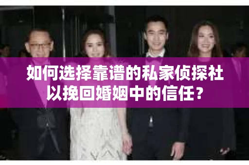 如何选择靠谱的私家侦探社以挽回婚姻中的信任? 如何选择靠谱的私家侦探社以挽回婚姻中的信任?