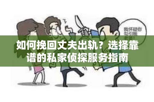 如何挽回丈夫出轨?选择靠谱的私家侦探服务指南 如何挽回丈夫出轨?选择靠谱的私家侦探服务指南
