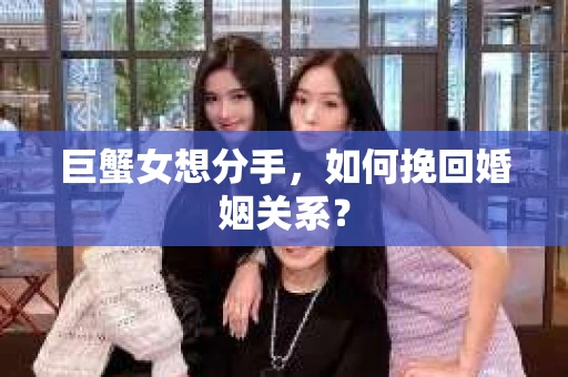 巨蟹女想分手，如何挽回婚姻关系？