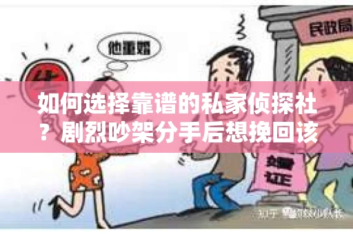 如何选择靠谱的私家侦探社?剧烈吵架分手后想挽回该怎么做? 如何选择靠谱的私家侦探社?剧烈吵架分手后想挽回该怎么做?