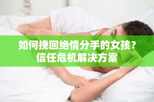 如何挽回绝情分手的女孩？信任危机解决方案