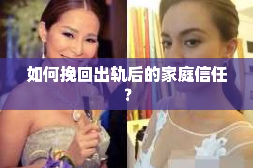 如何挽回出轨后的家庭信任？