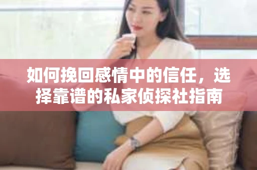 如何挽回感情中的信任，选择靠谱的私家侦探社指南