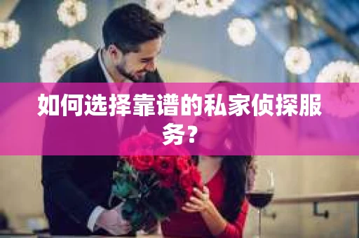 如何选择靠谱的私家侦探服务？
