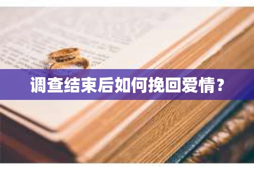 调查结束后如何挽回爱情？