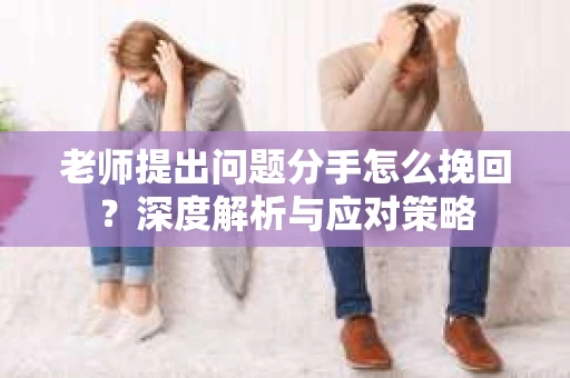 老师提出问题分手怎么挽回？深度解析与应对策略