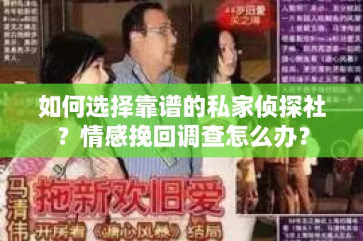 如何选择靠谱的私家侦探社?情感挽回调查怎么办? 如何选择靠谱的私家侦探社?情感挽回调查怎么办?