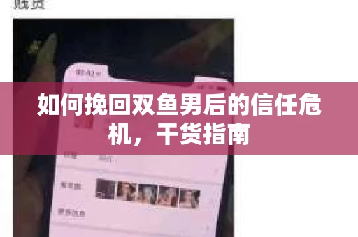 如何挽回双鱼男后的信任危机,干货指南 如何挽回双鱼男后的信任危机,干货指南