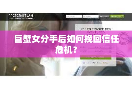 巨蟹女分手后如何挽回信任危机? 巨蟹女分手后如何挽回信任危机?