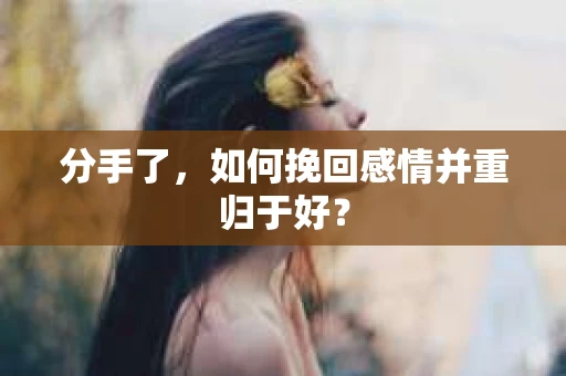 分手了，如何挽回感情并重归于好？