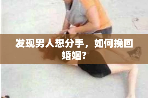 发现男人想分手,如何挽回婚姻? 发现男人想分手,如何挽回婚姻?
