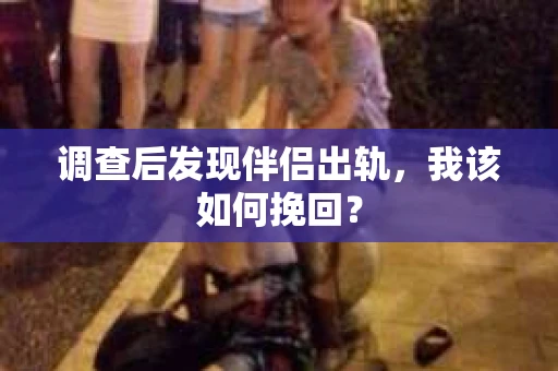 调查后发现伴侣出轨,我该如何挽回? 调查后发现伴侣出轨,我该如何挽回?