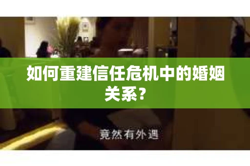 如何重建信任危机中的婚姻关系？