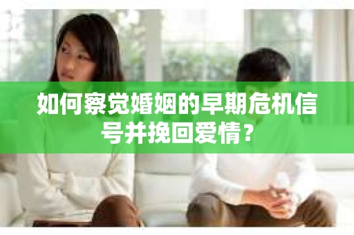 如何察觉婚姻的早期危机信号并挽回爱情? 如何察觉婚姻的早期危机信号并挽回爱情?