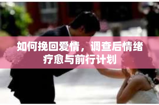 如何挽回爱情，调查后情绪疗愈与前行计划